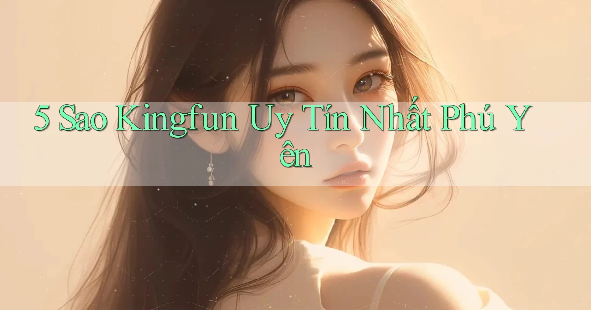5 sao kingfun uy tín nhất Phú Yên