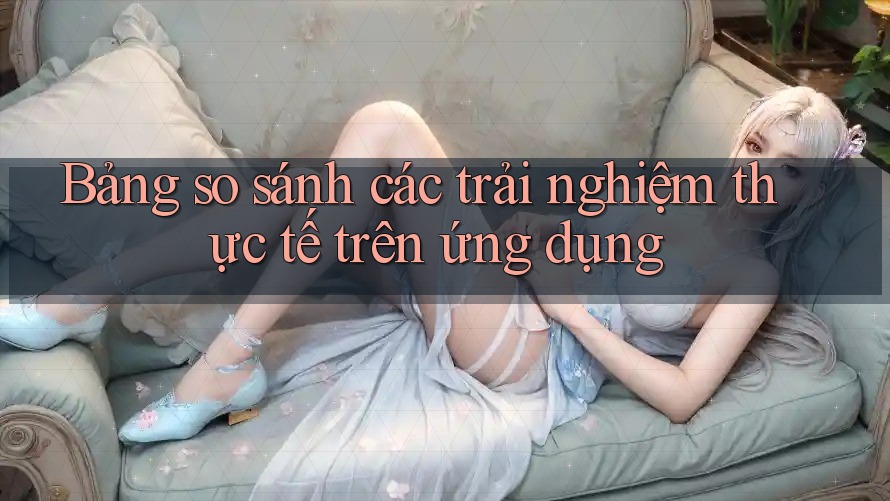 Bảng so sánh các trải nghiệm thực tế trên ứng dụng