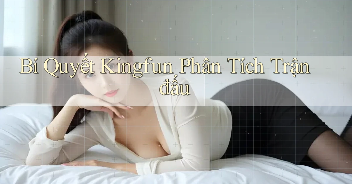 bí quyết kingfun phân tích trận đấu