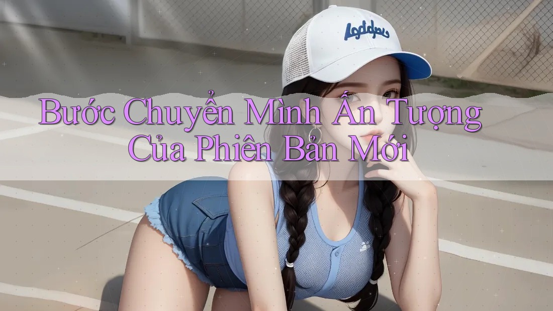 Bước Chuyển Mình Ấn Tượng Của Phiên Bản Mới