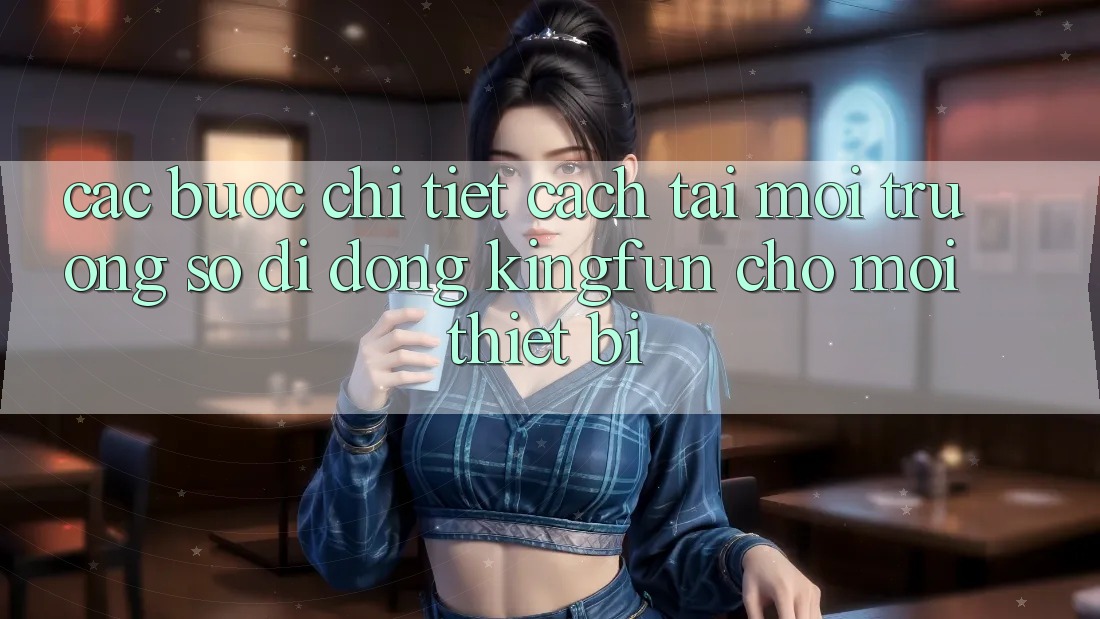 Các bước Chi Tiết Cách Tải Môi trường số di động Kingfun Cho Mọi Thiết Bị