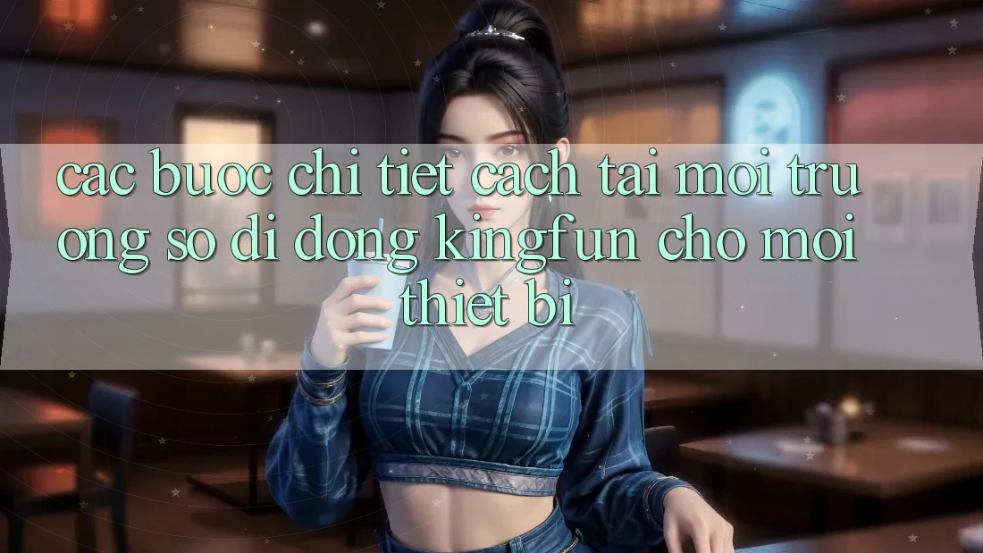 Các bước Chi Tiết Cách Tải Môi trường số di động Kingfun Cho Mọi Thiết Bị
