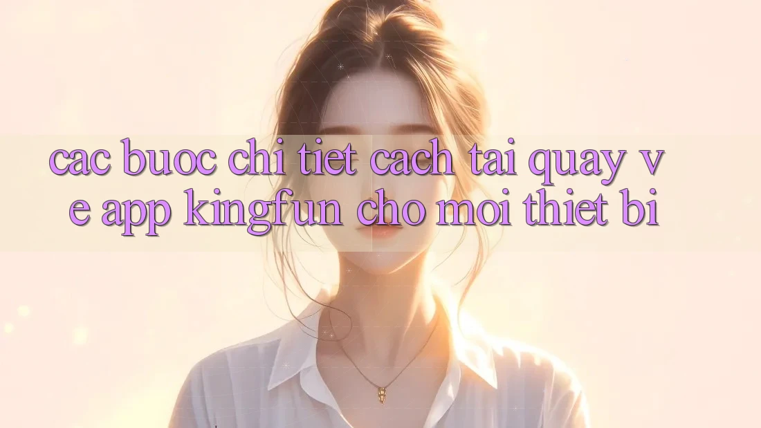 Các bước Chi Tiết Cách Tải quay về App Kingfun Cho Mọi Thiết Bị