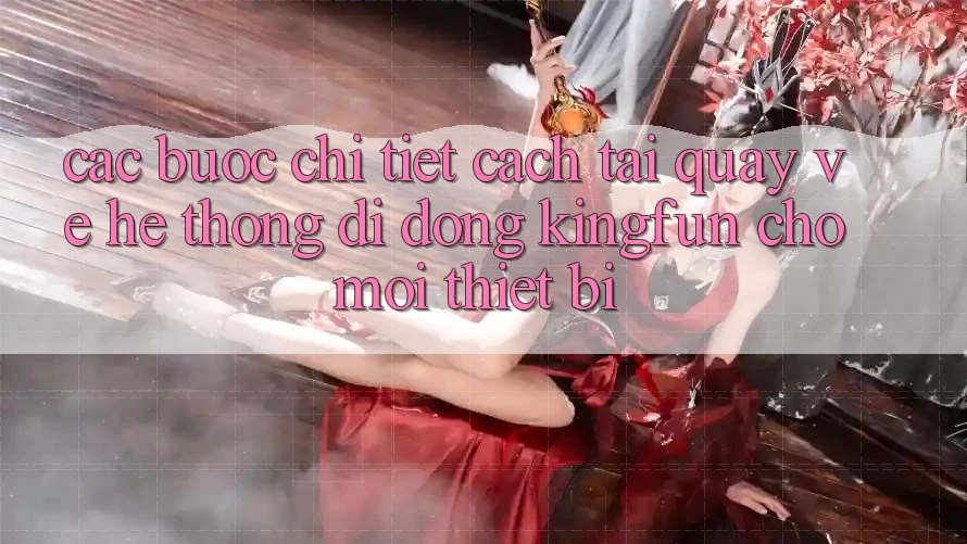 Các bước Chi Tiết Cách Tải quay về Hệ thống di động Kingfun Cho Mọi Thiết Bị