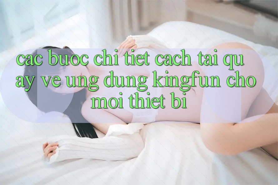 Các bước Chi Tiết Cách Tải quay về Ứng dụng Kingfun Cho Mọi Thiết Bị