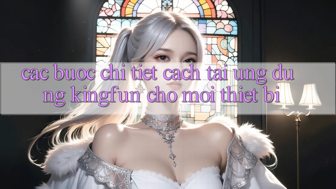 Các bước Chi Tiết Cách Tải Ứng dụng Kingfun Cho Mọi Thiết Bị