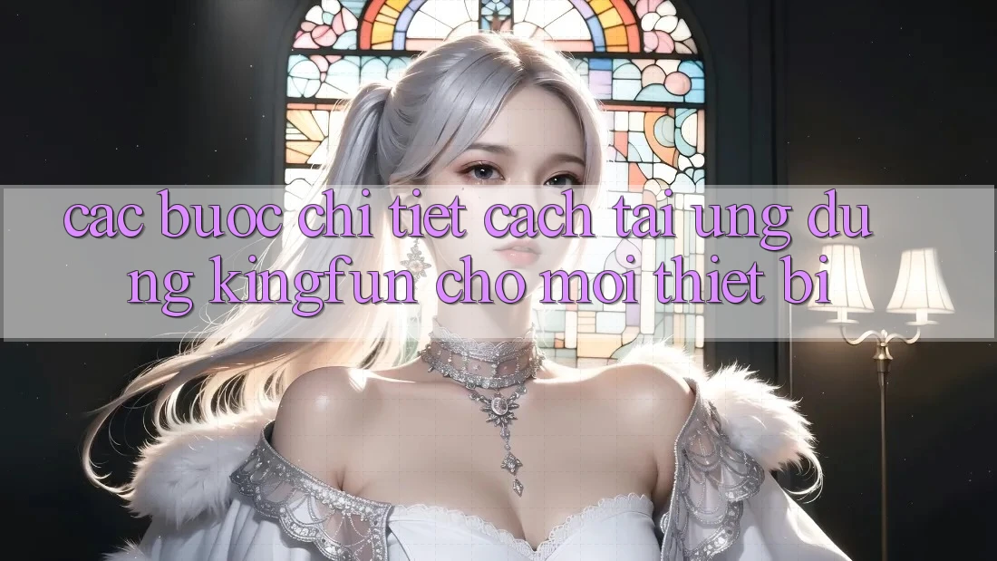 Các bước Chi Tiết Cách Tải Ứng dụng Kingfun Cho Mọi Thiết Bị