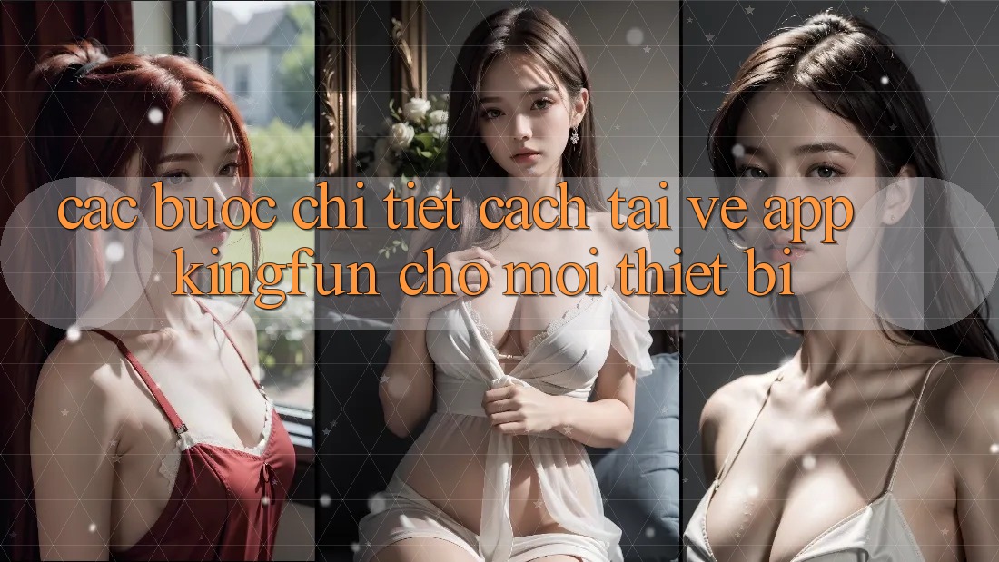 Các bước Chi Tiết Cách Tải về App Kingfun Cho Mọi Thiết Bị