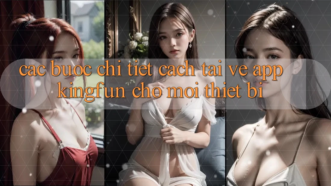 Các bước Chi Tiết Cách Tải về App Kingfun Cho Mọi Thiết Bị