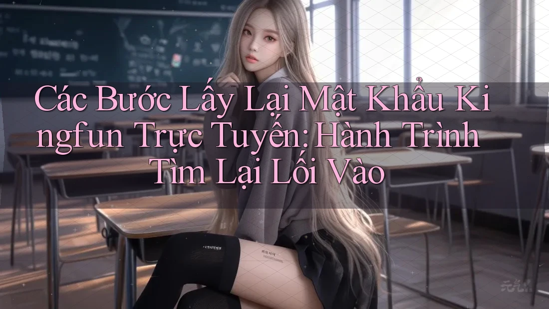 Các Bước Lấy Lại Mật Khẩu Kingfun Trực Tuyến: Hành Trình Tìm Lại Lối Vào