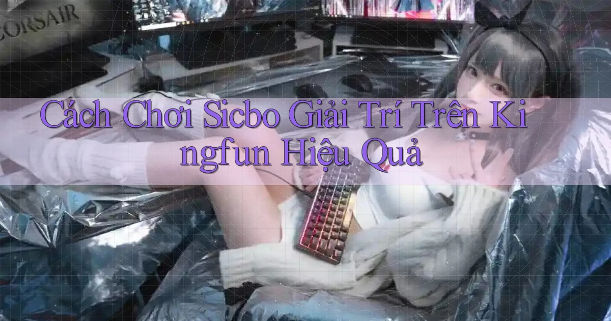 cách chơi sicbo giải trí trên kingfun hiệu quả