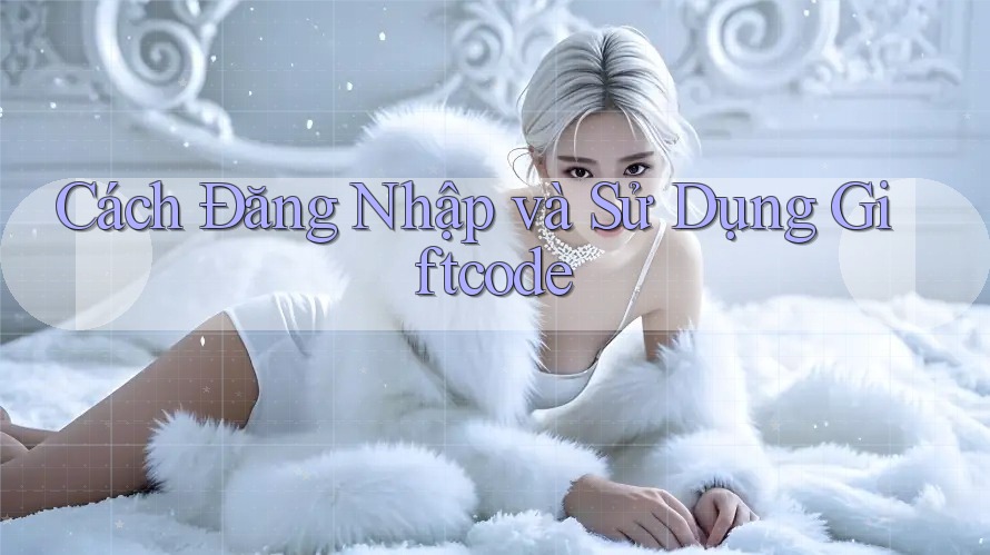 Cách Đăng Nhập và Sử Dụng Giftcode