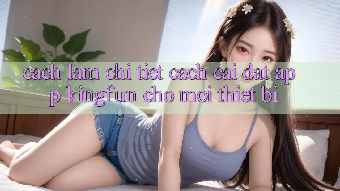 Cách làm Chi Tiết Cách Cài đặt App Kingfun Cho Mọi Thiết Bị
