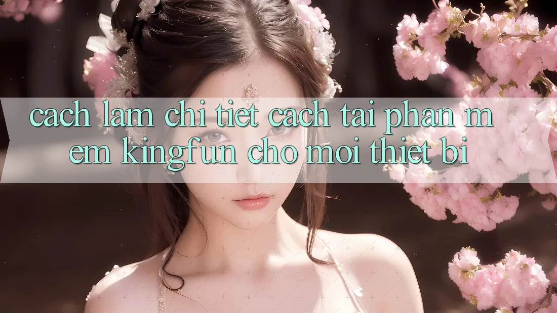 Cách làm Chi Tiết Cách Tải Phần mềm Kingfun Cho Mọi Thiết Bị