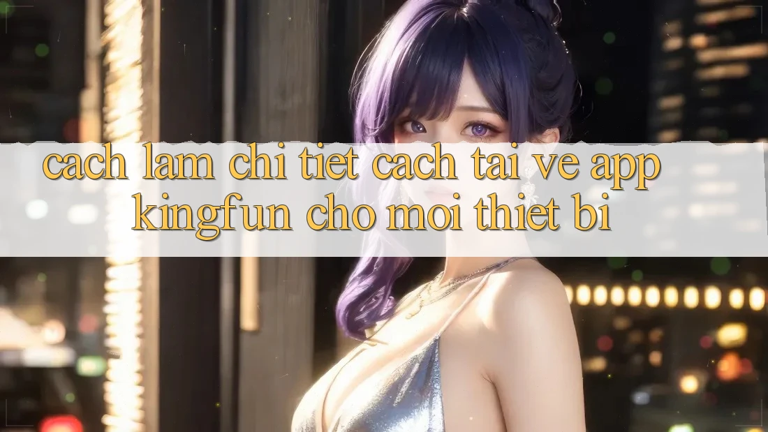 Cách làm Chi Tiết Cách Tải về App Kingfun Cho Mọi Thiết Bị