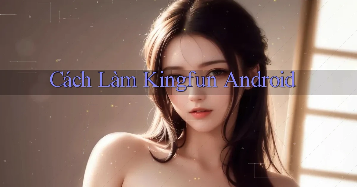 cách làm kingfun android