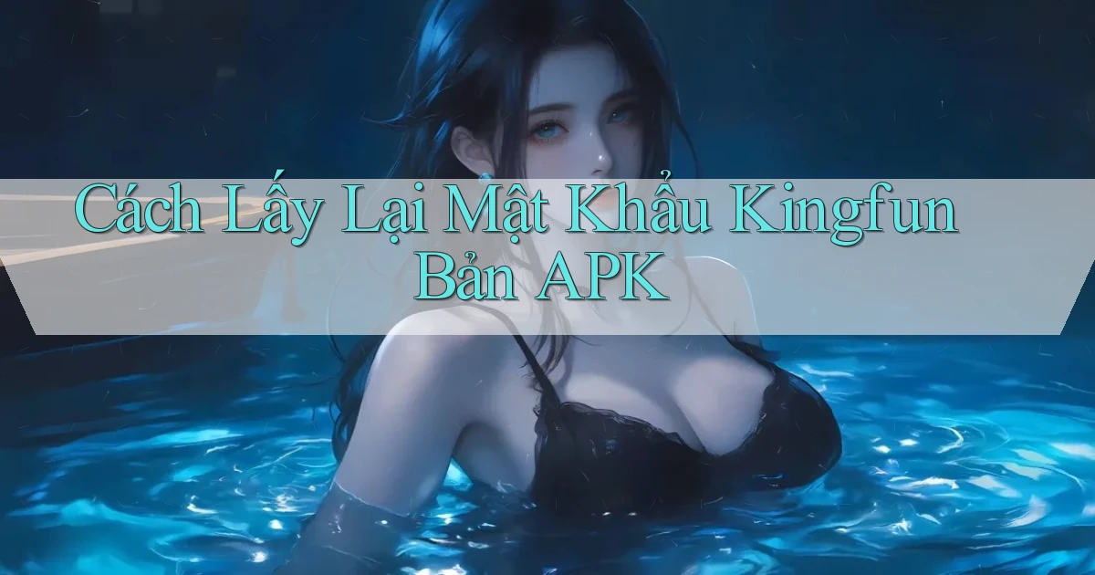 cách lấy lại mật khẩu kingfun bản apk