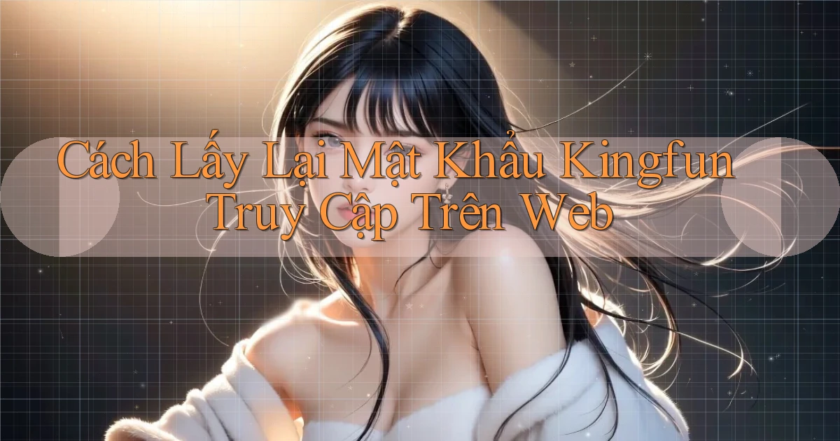 cách lấy lại mật khẩu kingfun truy cập trên web