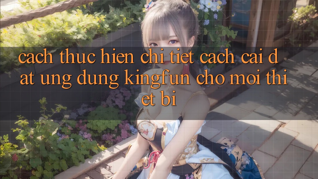 Cách thực hiện Chi Tiết Cách Cài đặt Ứng dụng Kingfun Cho Mọi Thiết Bị