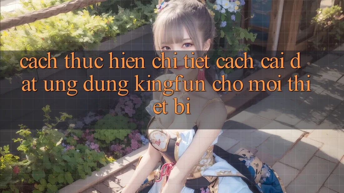 Cách thực hiện Chi Tiết Cách Cài đặt Ứng dụng Kingfun Cho Mọi Thiết Bị
