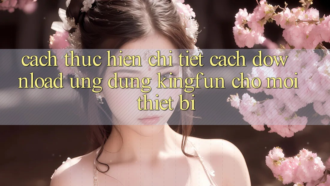 Cách thực hiện Chi Tiết Cách Download Ứng dụng Kingfun Cho Mọi Thiết Bị