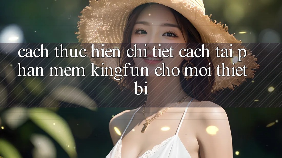 Cách thực hiện Chi Tiết Cách Tải Phần mềm Kingfun Cho Mọi Thiết Bị