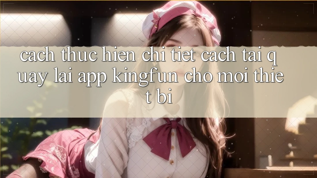 Cách thực hiện Chi Tiết Cách Tải quay lại App Kingfun Cho Mọi Thiết Bị