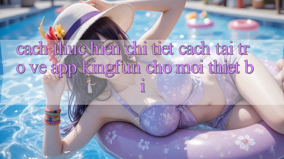 Cách thực hiện Chi Tiết Cách Tải trở về App Kingfun Cho Mọi Thiết Bị