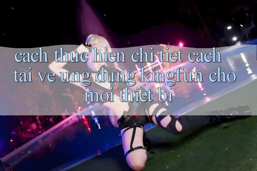 Cách thực hiện Chi Tiết Cách Tải về Ứng dụng Kingfun Cho Mọi Thiết Bị