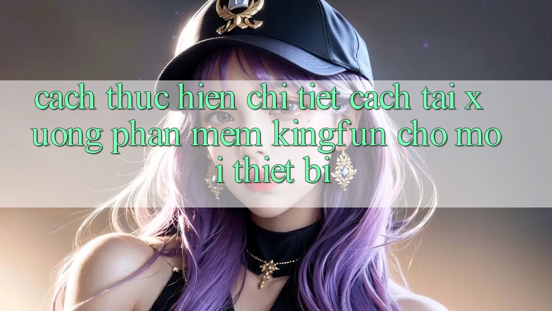 Cách thực hiện Chi Tiết Cách Tải xuống Phần mềm Kingfun Cho Mọi Thiết Bị