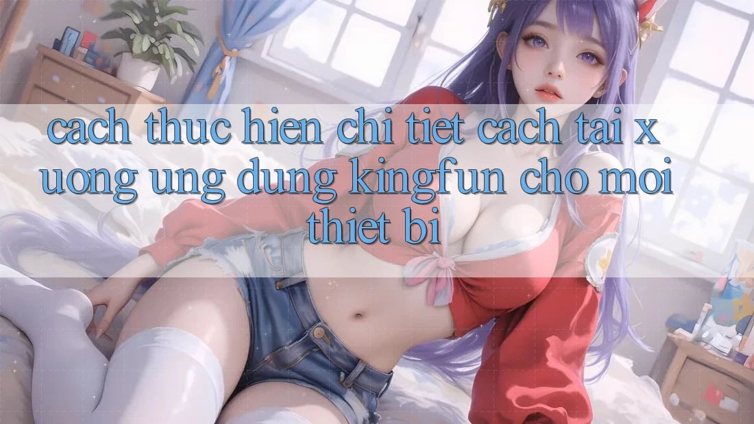 Cách thực hiện Chi Tiết Cách Tải xuống Ứng dụng Kingfun Cho Mọi Thiết Bị