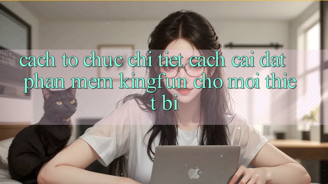 Cách tổ chức Chi Tiết Cách Cài đặt Phần mềm Kingfun Cho Mọi Thiết Bị