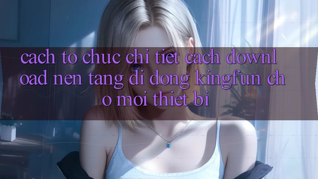 Cách tổ chức Chi Tiết Cách Download Nền tảng di động Kingfun Cho Mọi Thiết Bị