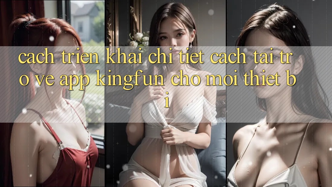 Cách triển khai Chi Tiết Cách Tải trở về App Kingfun Cho Mọi Thiết Bị