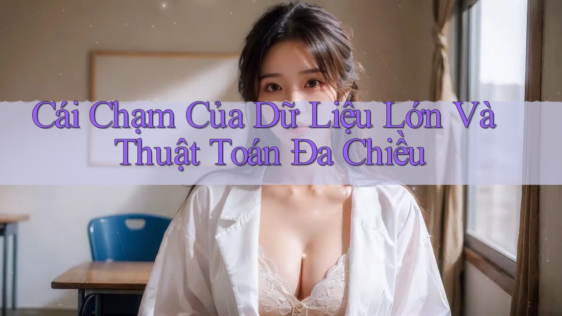Cái Chạm Của Dữ Liệu Lớn Và Thuật Toán Đa Chiều Cái Chạm Của Dữ Liệu Lớn Và Thuật Toán Đa Chiều