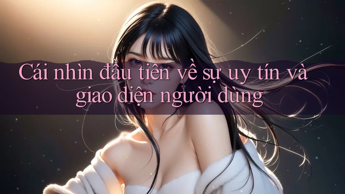 Cái nhìn đầu tiên về sự uy tín và giao diện người dùng