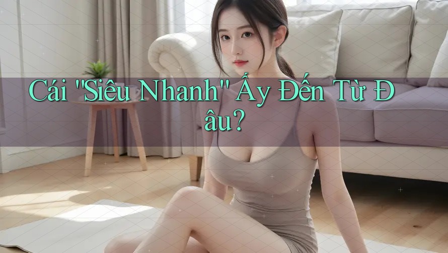 Cái “Siêu Nhanh” Ấy Đến Từ Đâu?