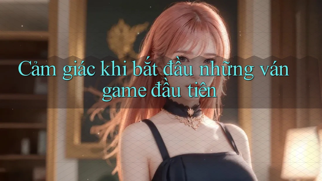 Cảm giác khi bắt đầu những ván game đầu tiên