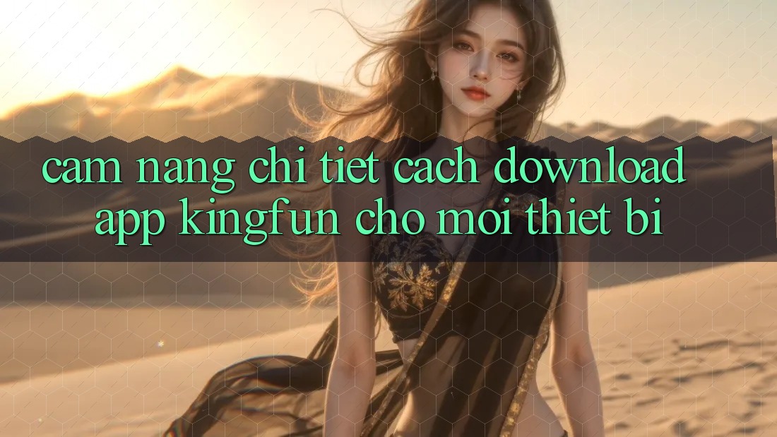 Cẩm nang Chi Tiết Cách Download App Kingfun Cho Mọi Thiết Bị