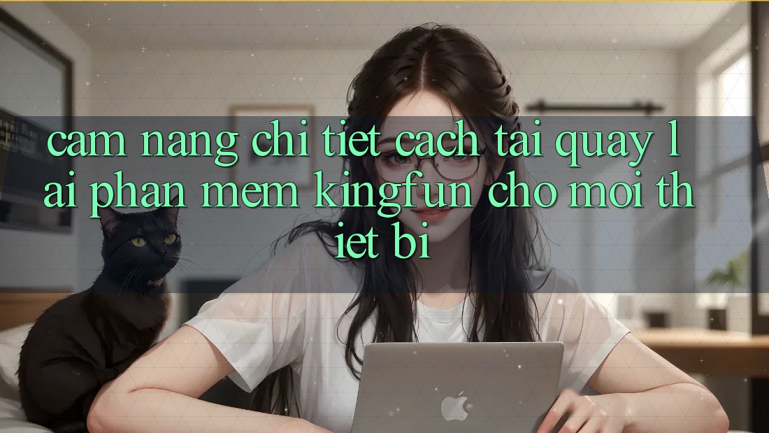 Cẩm nang Chi Tiết Cách Tải quay lại Phần mềm Kingfun Cho Mọi Thiết Bị