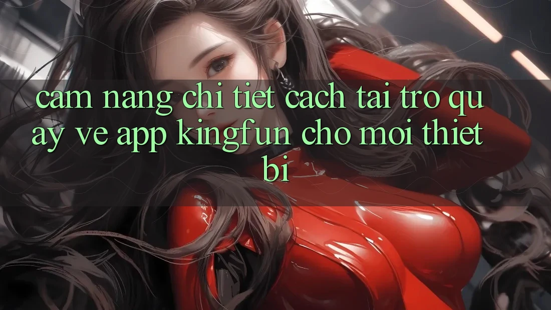 Cẩm nang Chi Tiết Cách Tải trở quay về App Kingfun Cho Mọi Thiết Bị