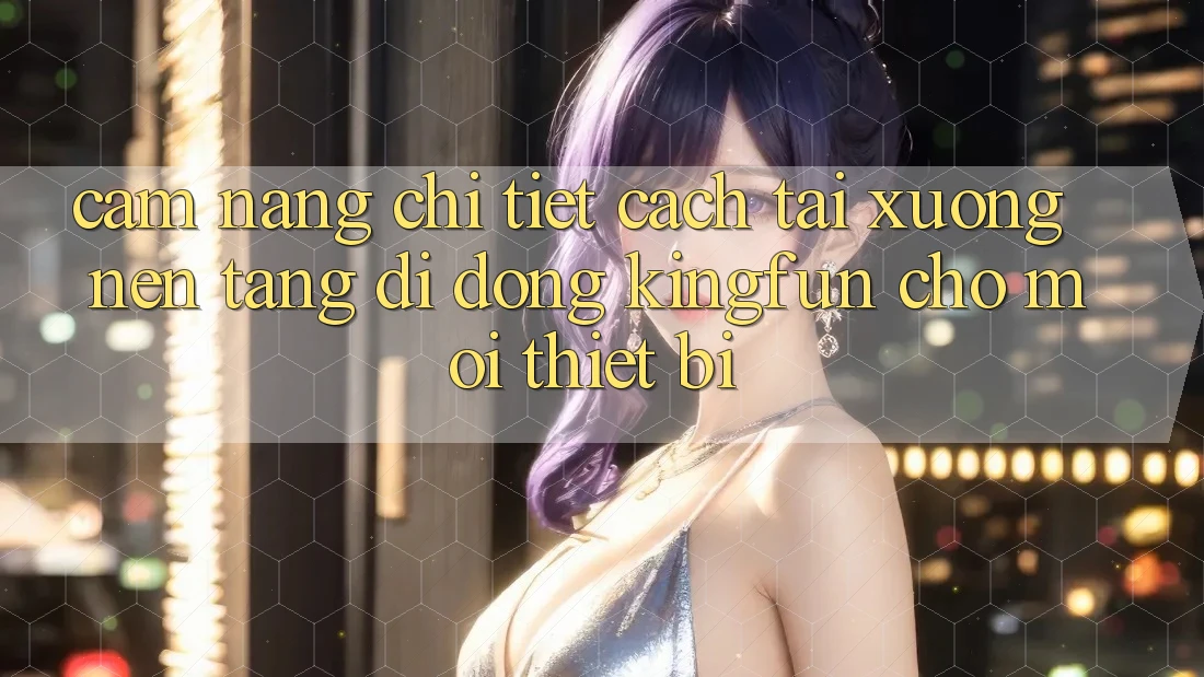 Cẩm nang Chi Tiết Cách Tải xuống Nền tảng di động Kingfun Cho Mọi Thiết Bị