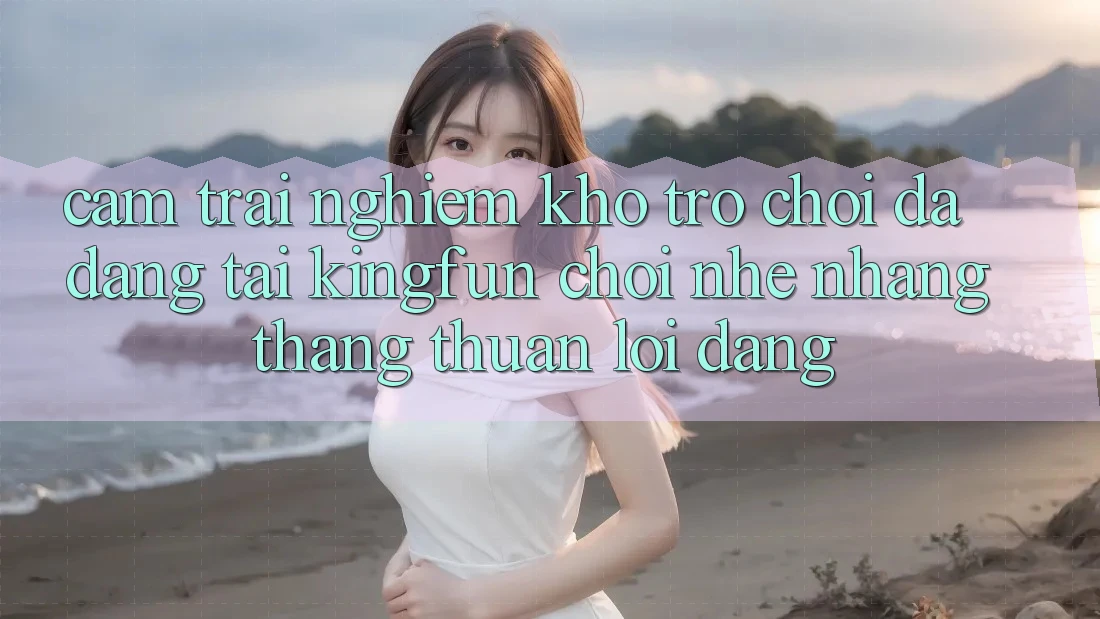 Cảm trải nghiệm Kho Trò chơi Đa Dạng Tại Kingfun – “Chơi Nhẹ nhàng, Thắng Thuận lợi Dàng”
