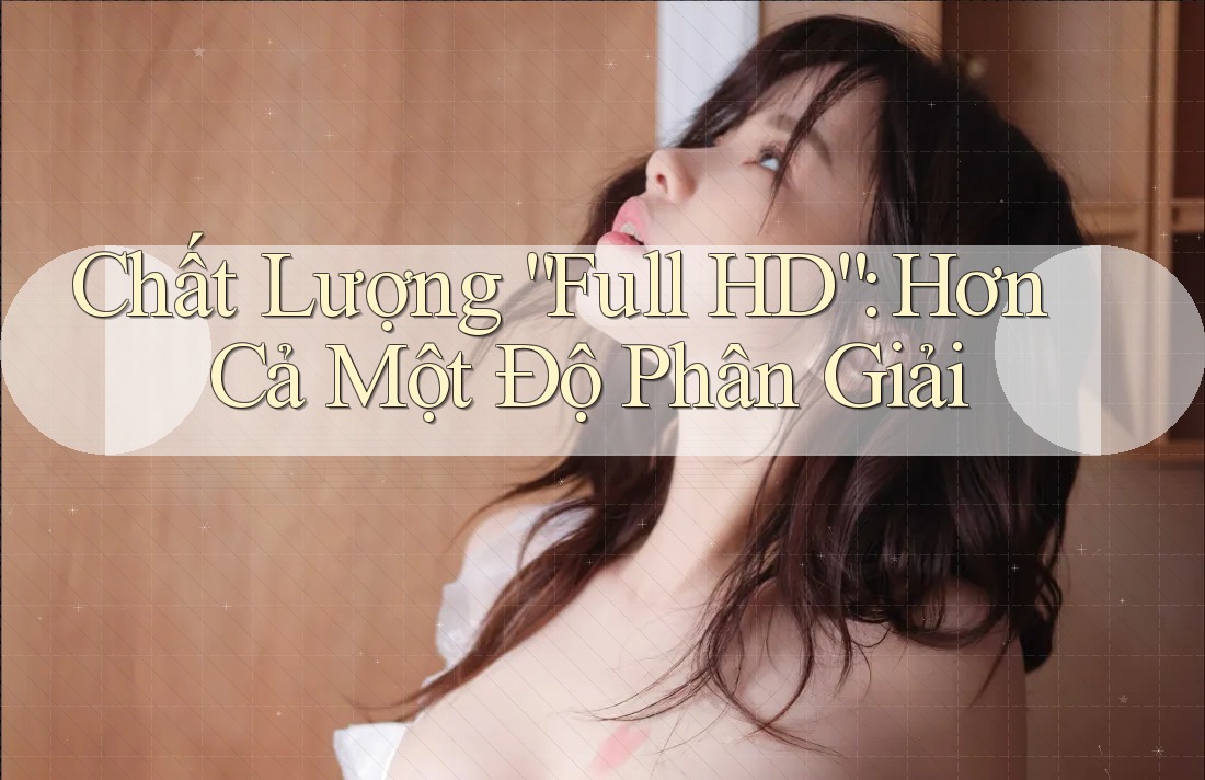 Chất Lượng “Full HD” – Hơn Cả Một Độ Phân Giải