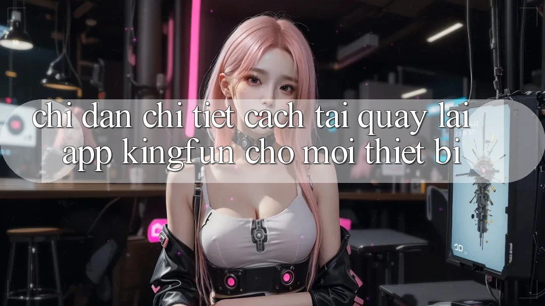 Chỉ dẫn Chi Tiết Cách Tải quay lại App Kingfun Cho Mọi Thiết Bị