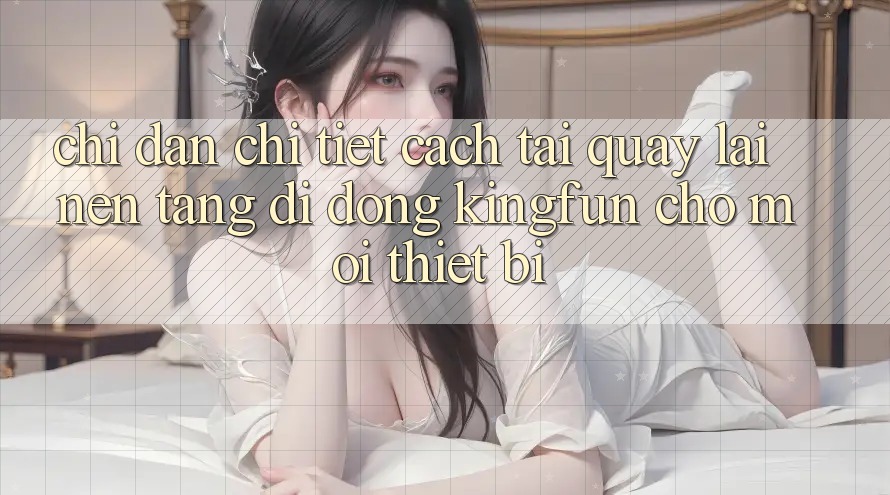 Chỉ dẫn Chi Tiết Cách Tải quay lại Nền tảng di động Kingfun Cho Mọi Thiết Bị