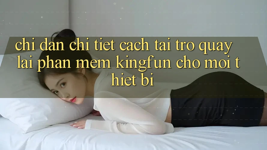 Chỉ dẫn Chi Tiết Cách Tải trở quay lại Phần mềm Kingfun Cho Mọi Thiết Bị