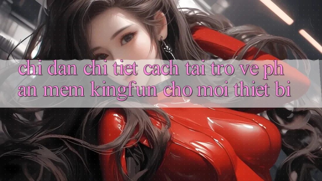 Chỉ dẫn Chi Tiết Cách Tải trở về Phần mềm Kingfun Cho Mọi Thiết Bị