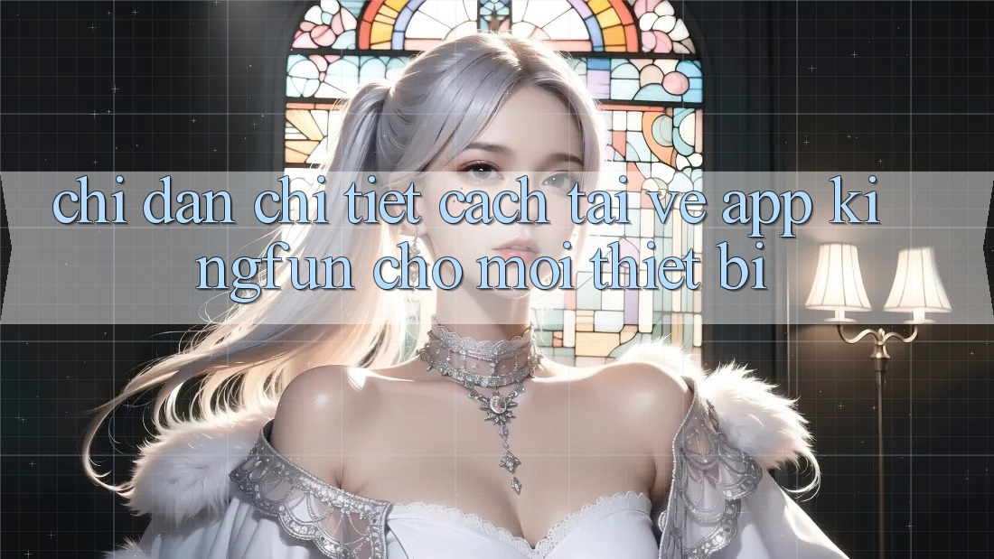 Chỉ dẫn Chi Tiết Cách Tải về App Kingfun Cho Mọi Thiết Bị