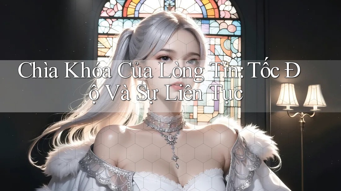 Chìa Khóa Của Lòng Tin: Tốc Độ Và Sự Liên Tục